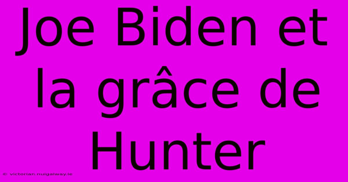 Joe Biden Et La Grâce De Hunter