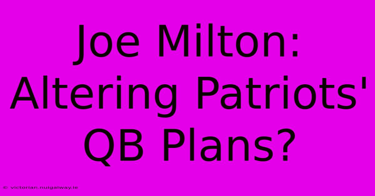 Joe Milton:  Altering Patriots' QB Plans?