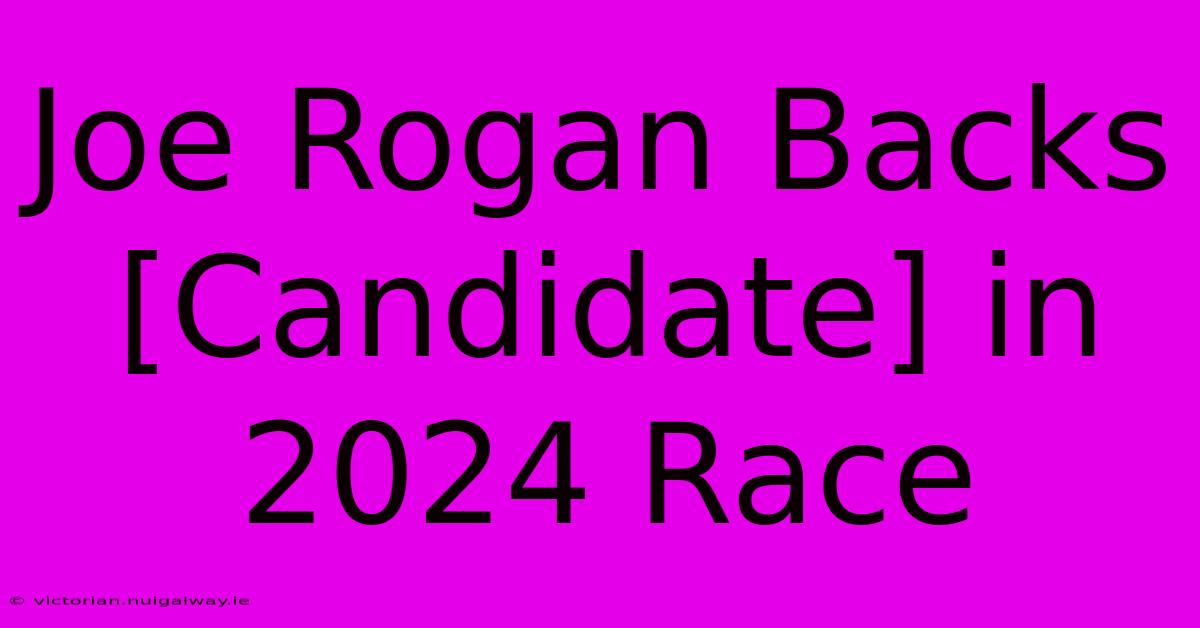 Joe Rogan Backs [Candidate] In 2024 Race