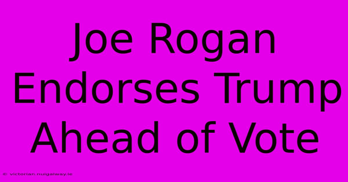 Joe Rogan Endorses Trump Ahead Of Vote 