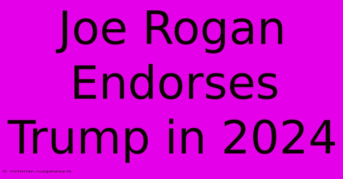 Joe Rogan Endorses Trump In 2024