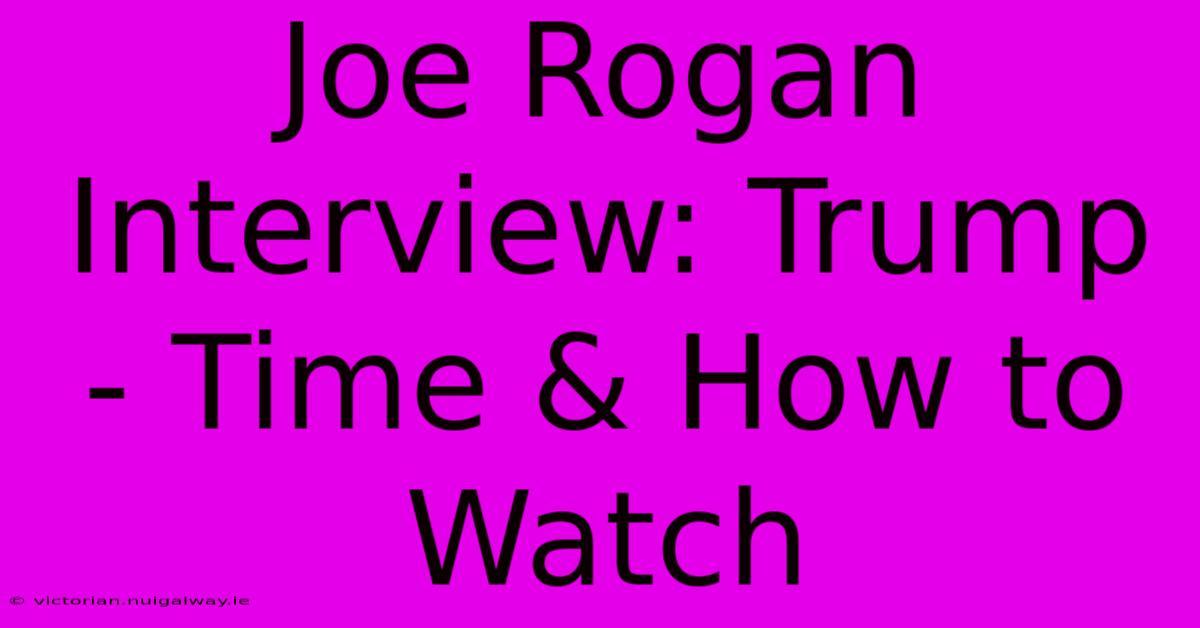 Joe Rogan Interview: Trump - Time & How To Watch