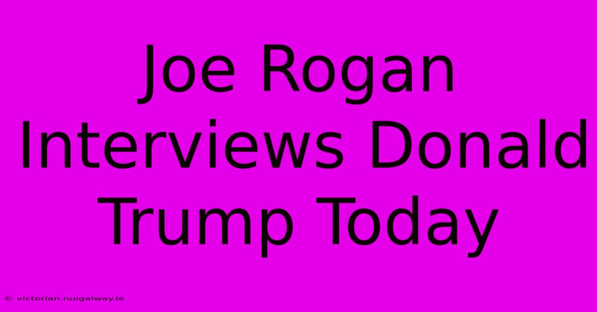 Joe Rogan Interviews Donald Trump Today