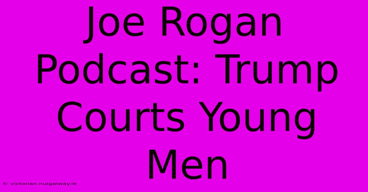 Joe Rogan Podcast: Trump Courts Young Men 