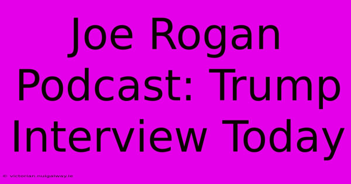 Joe Rogan Podcast: Trump Interview Today