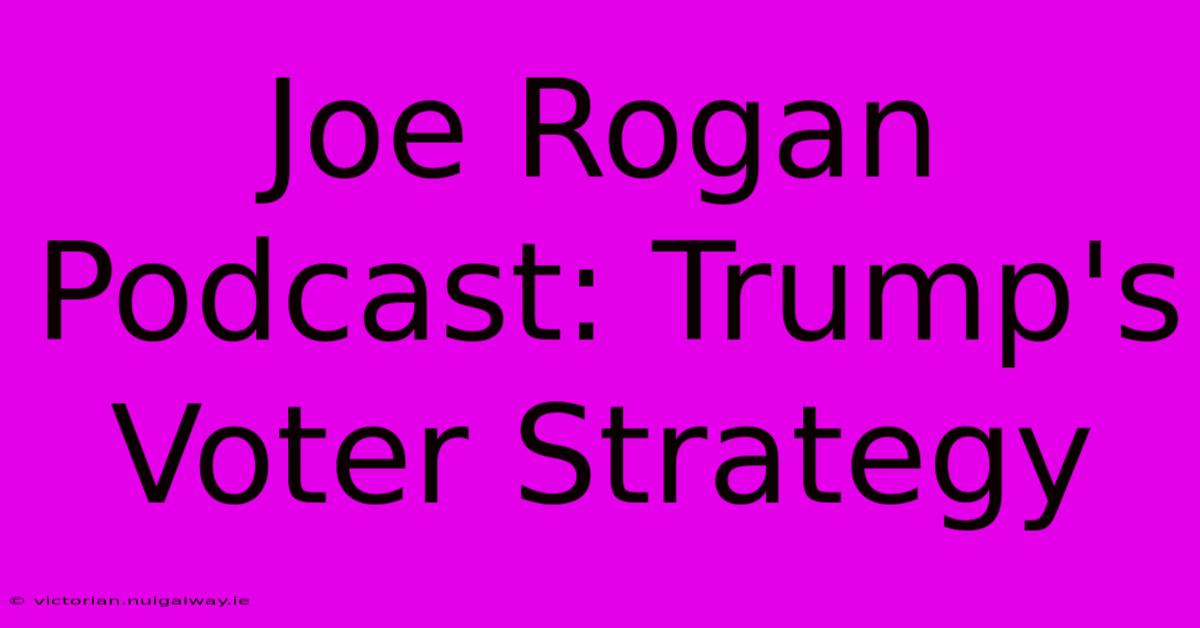 Joe Rogan Podcast: Trump's Voter Strategy