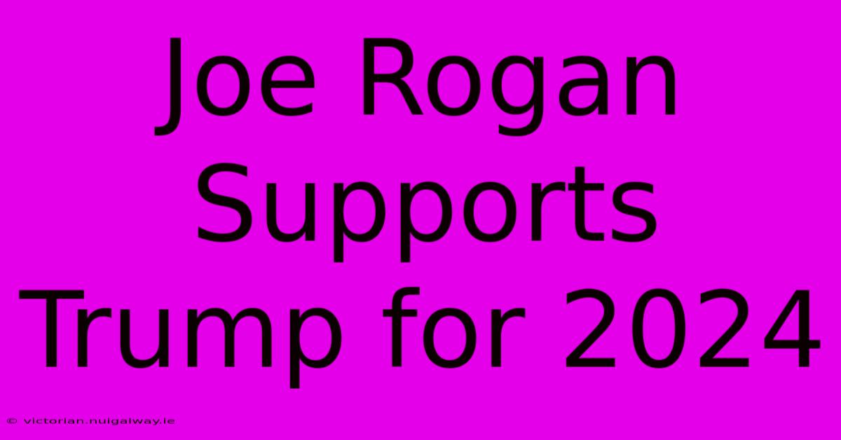 Joe Rogan Supports Trump For 2024