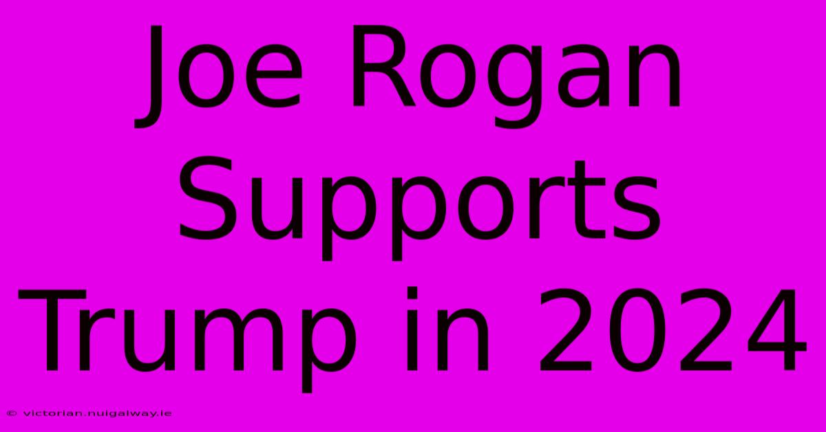 Joe Rogan Supports Trump In 2024