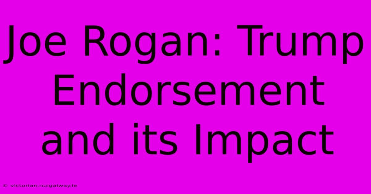 Joe Rogan: Trump Endorsement And Its Impact 