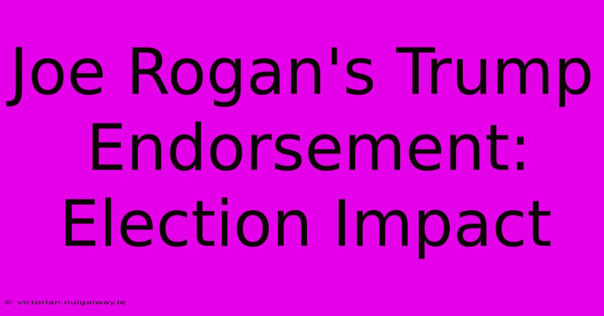 Joe Rogan's Trump Endorsement: Election Impact