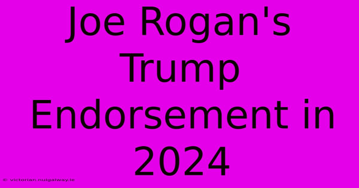 Joe Rogan's Trump Endorsement In 2024