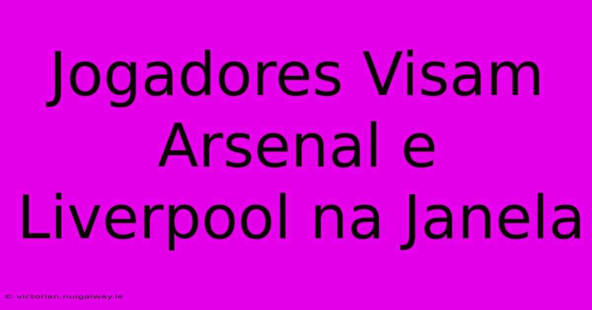 Jogadores Visam Arsenal E Liverpool Na Janela