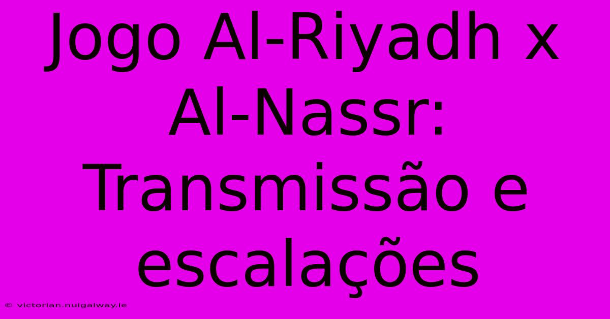 Jogo Al-Riyadh X Al-Nassr: Transmissão E Escalações