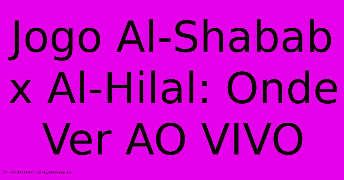 Jogo Al-Shabab X Al-Hilal: Onde Ver AO VIVO