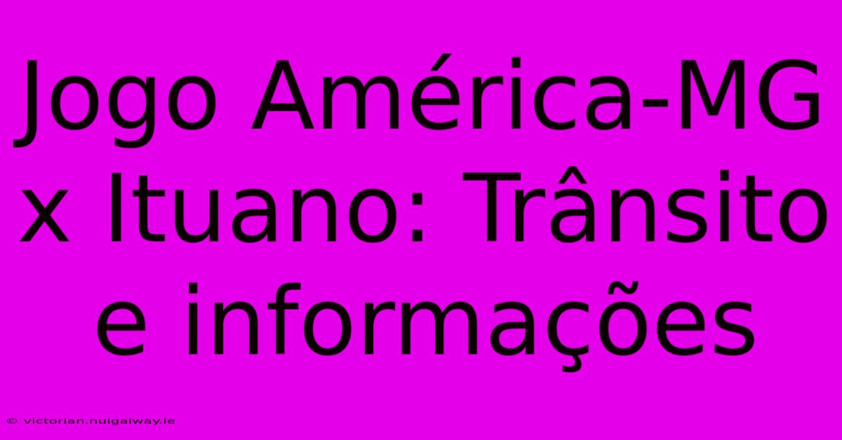 Jogo América-MG X Ituano: Trânsito E Informações