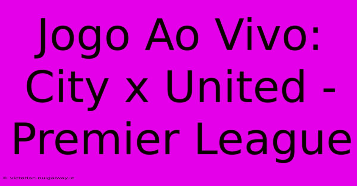 Jogo Ao Vivo: City X United - Premier League