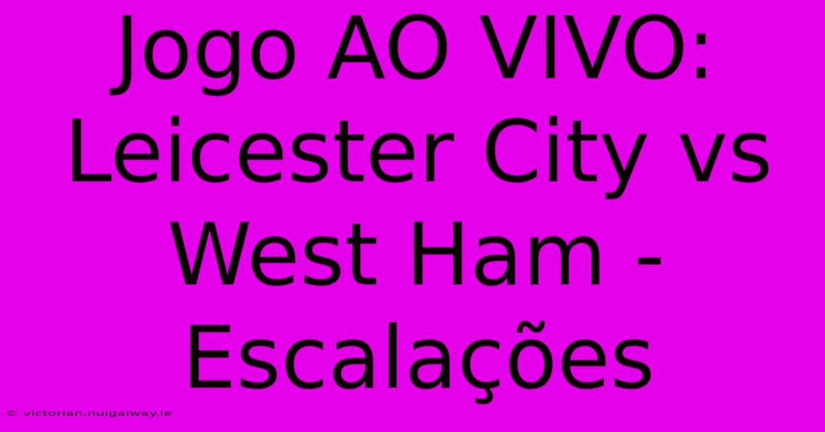 Jogo AO VIVO: Leicester City Vs West Ham - Escalações