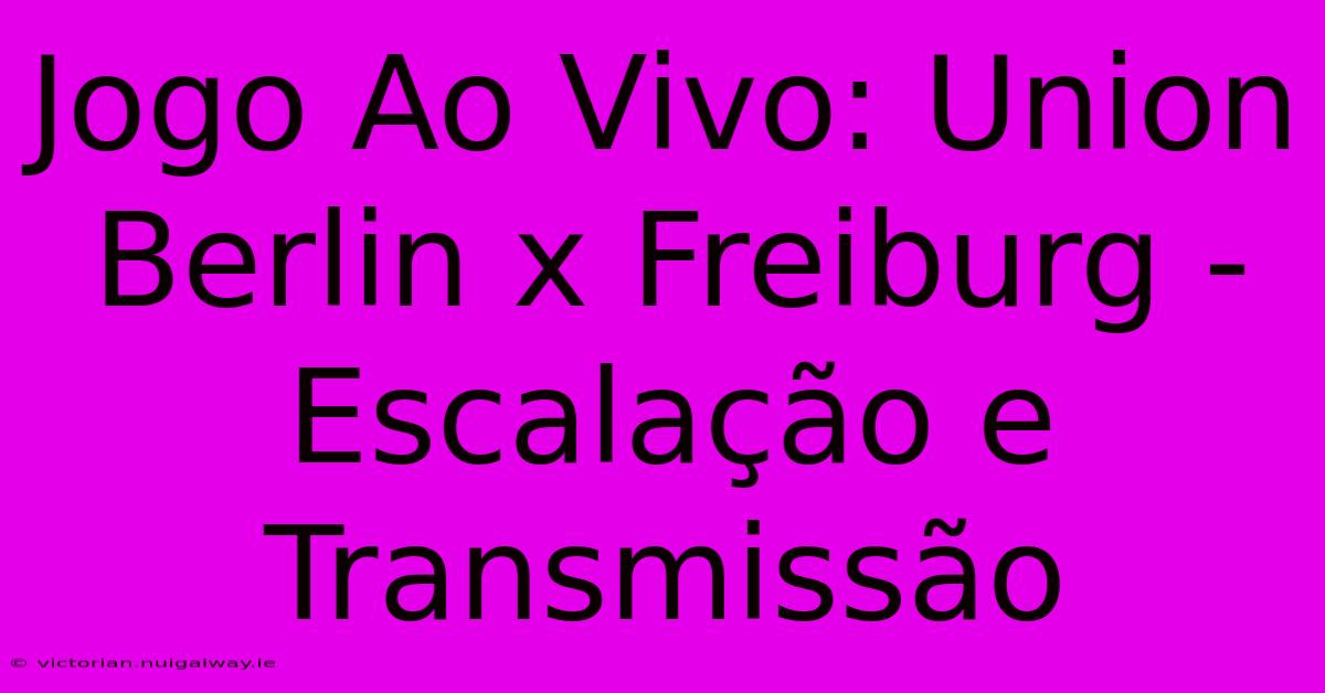 Jogo Ao Vivo: Union Berlin X Freiburg - Escalação E Transmissão 