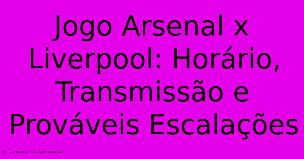 Jogo Arsenal X Liverpool: Horário, Transmissão E Prováveis Escalações 