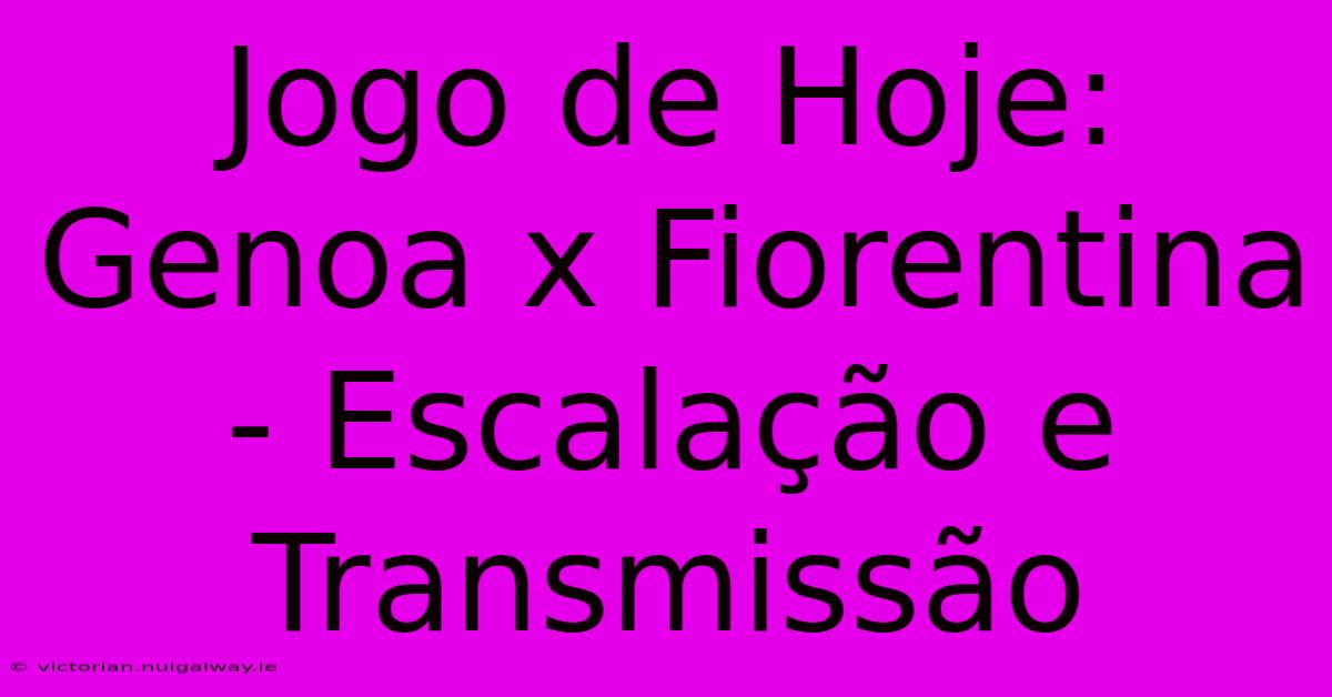 Jogo De Hoje: Genoa X Fiorentina - Escalação E Transmissão