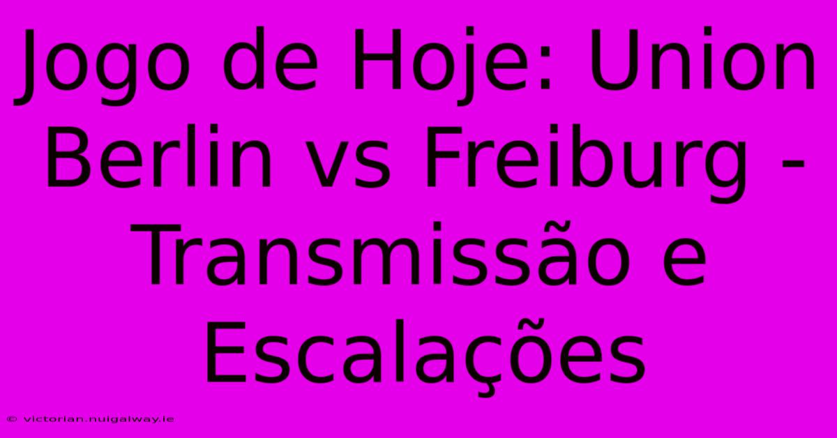 Jogo De Hoje: Union Berlin Vs Freiburg - Transmissão E Escalações