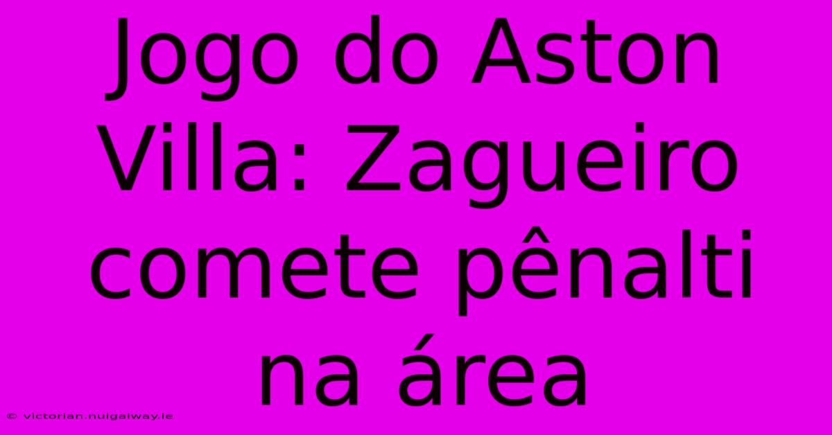 Jogo Do Aston Villa: Zagueiro Comete Pênalti Na Área 