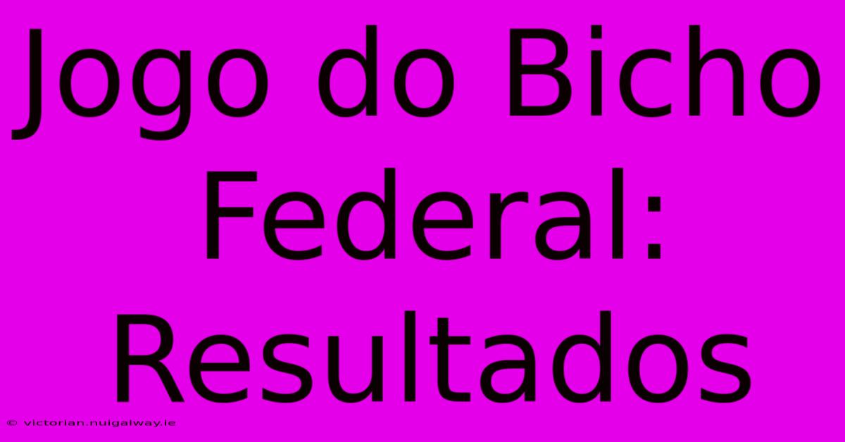 Jogo Do Bicho Federal: Resultados