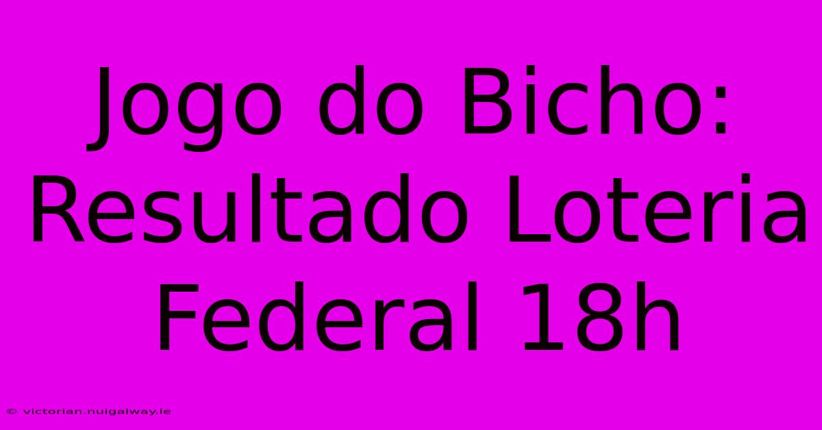 Jogo Do Bicho: Resultado Loteria Federal 18h