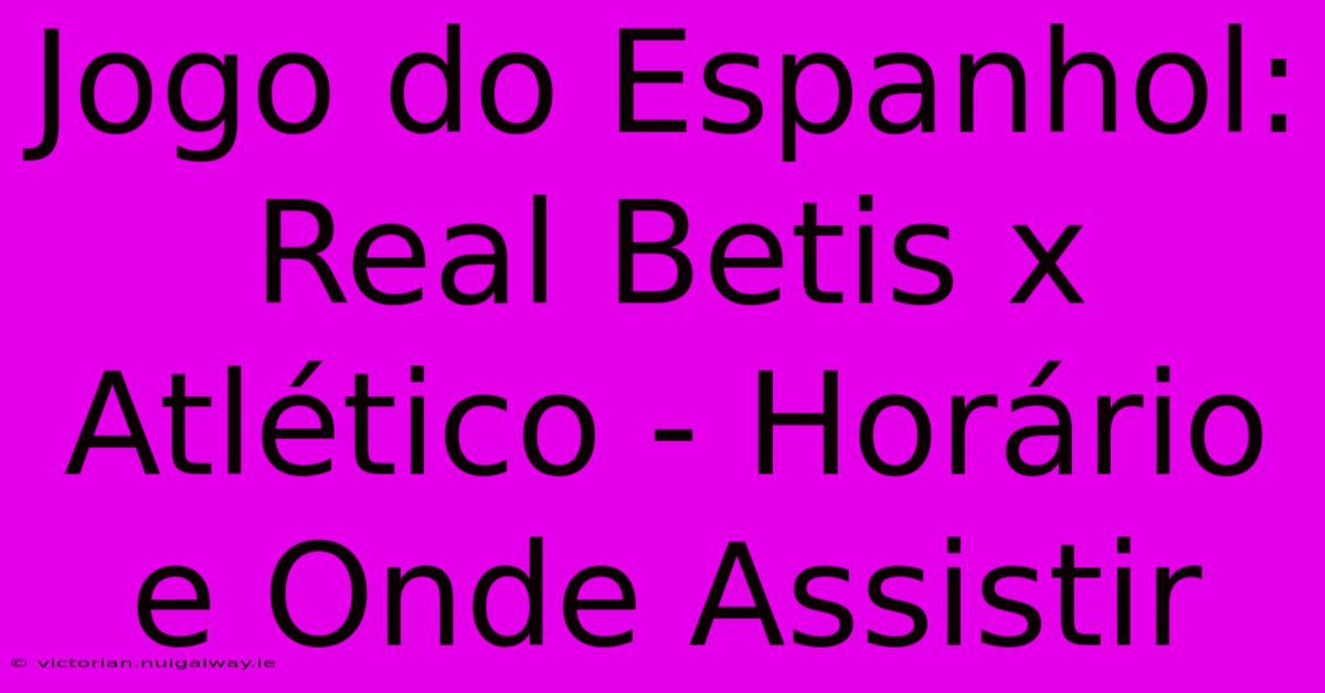 Jogo Do Espanhol: Real Betis X Atlético - Horário E Onde Assistir 