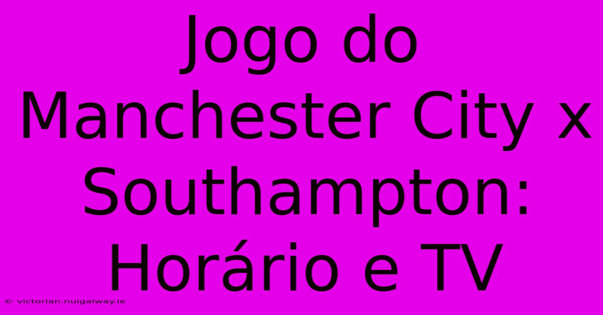 Jogo Do Manchester City X Southampton: Horário E TV