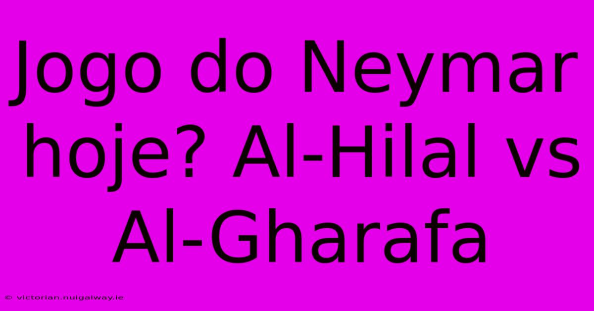 Jogo Do Neymar Hoje? Al-Hilal Vs Al-Gharafa