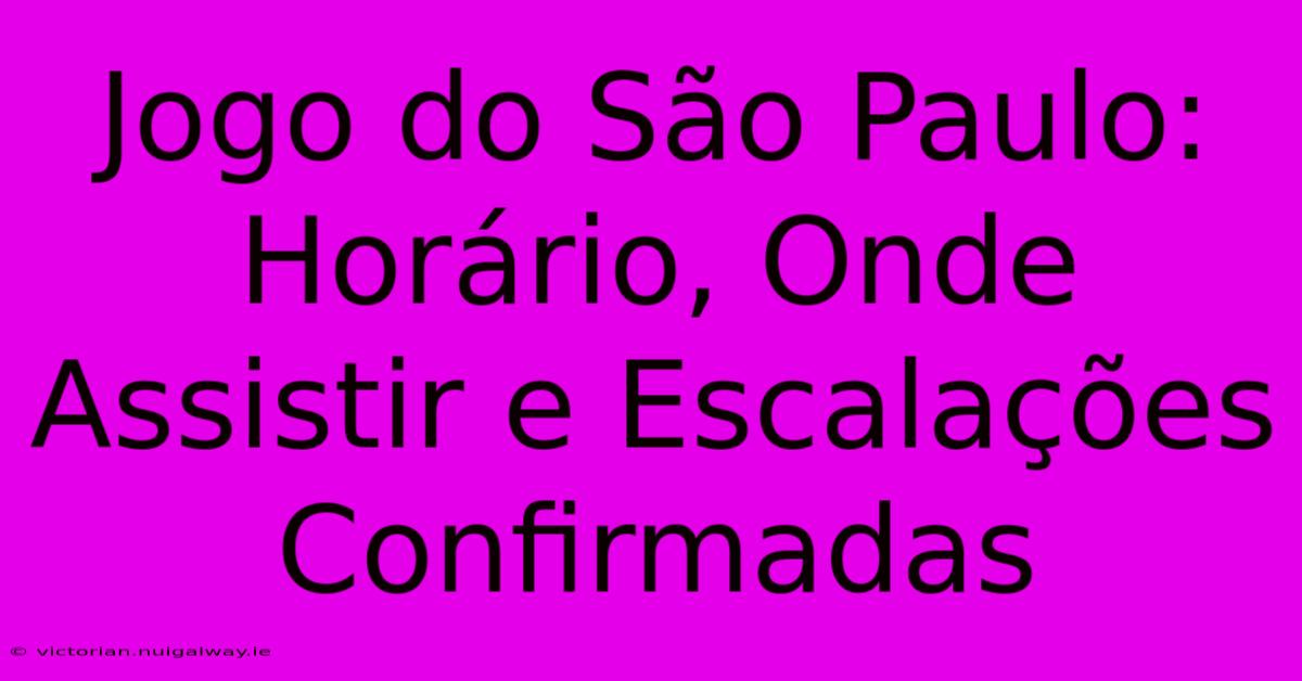 Jogo Do São Paulo: Horário, Onde Assistir E Escalações Confirmadas 