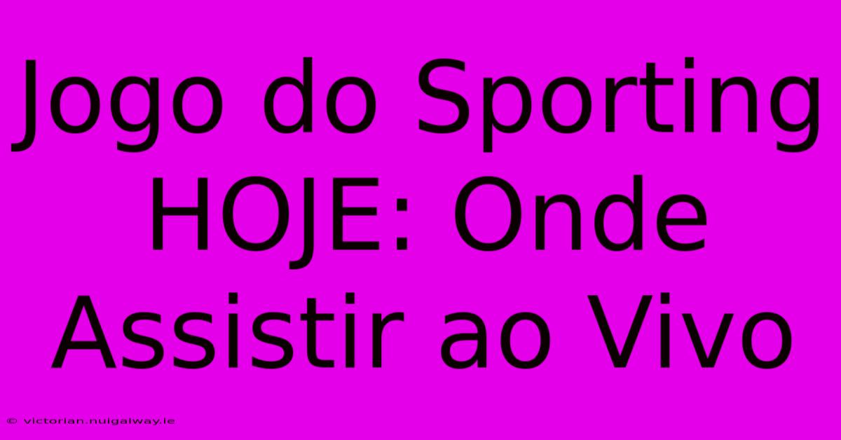 Jogo Do Sporting HOJE: Onde Assistir Ao Vivo