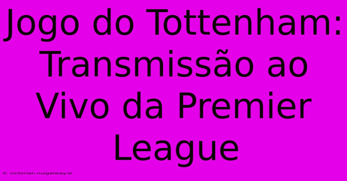 Jogo Do Tottenham: Transmissão Ao Vivo Da Premier League