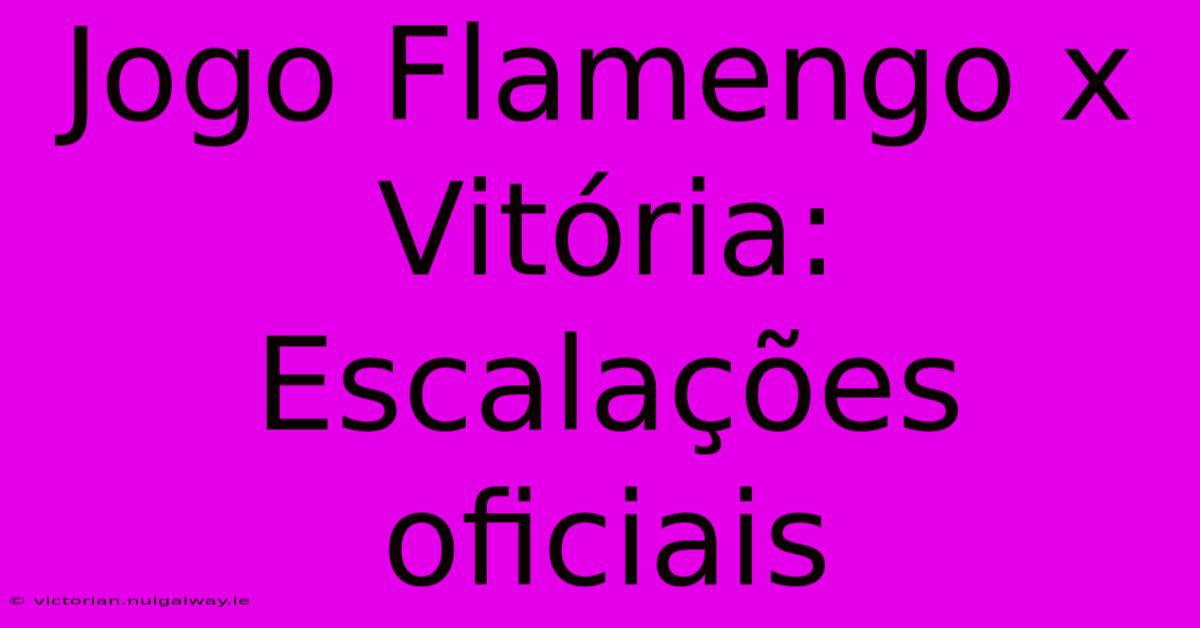 Jogo Flamengo X Vitória: Escalações Oficiais