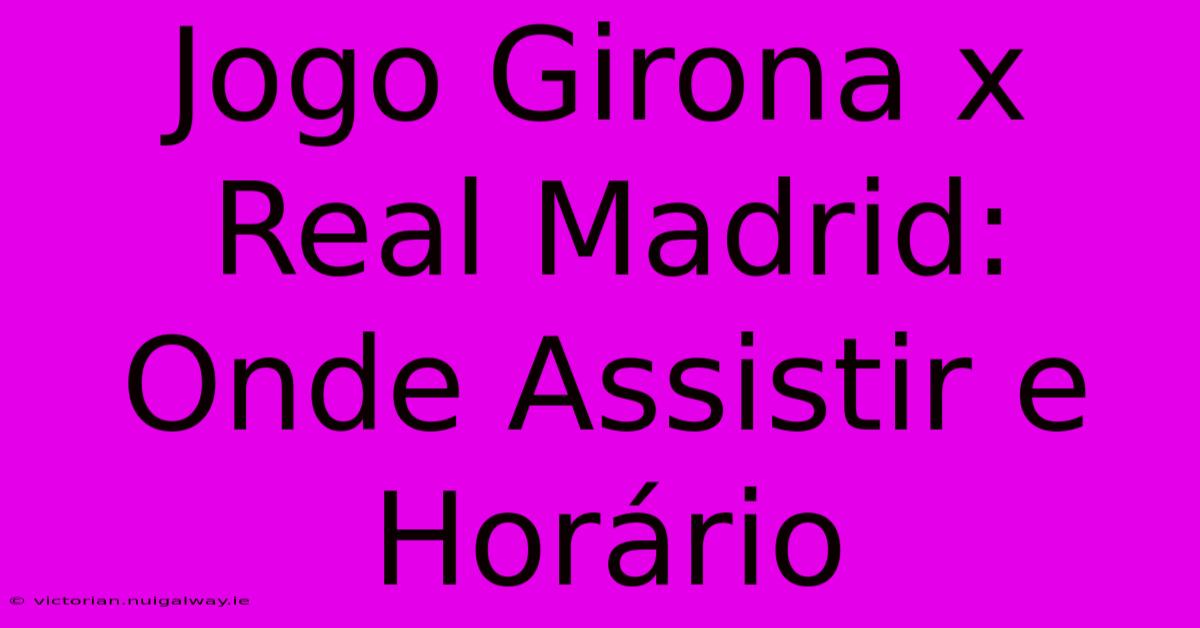 Jogo Girona X Real Madrid: Onde Assistir E Horário