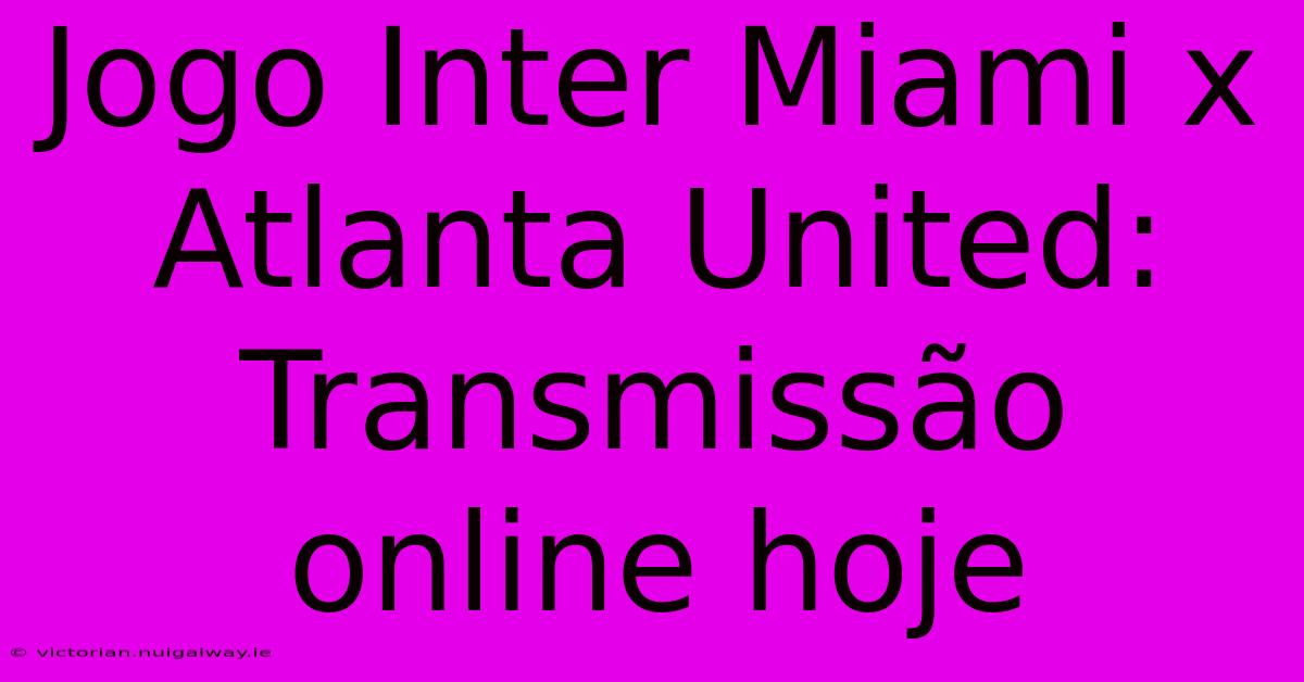 Jogo Inter Miami X Atlanta United: Transmissão Online Hoje