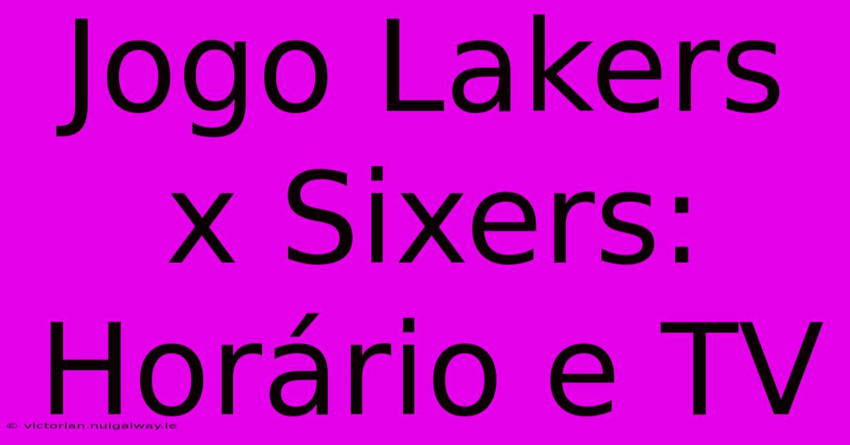 Jogo Lakers X Sixers: Horário E TV