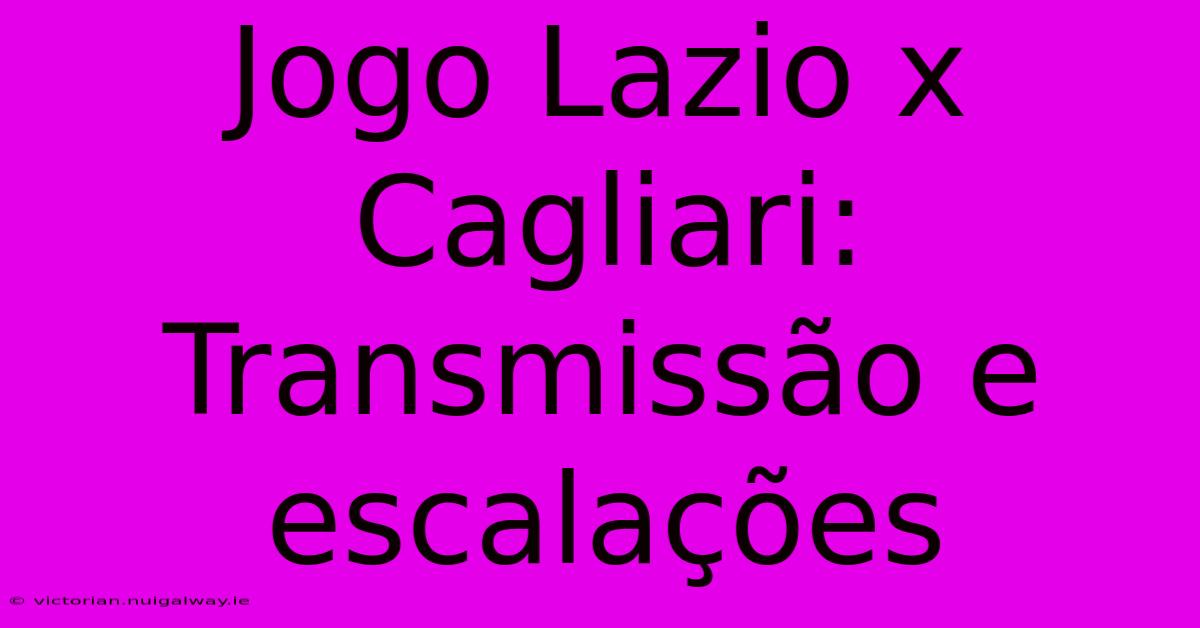 Jogo Lazio X Cagliari: Transmissão E Escalações