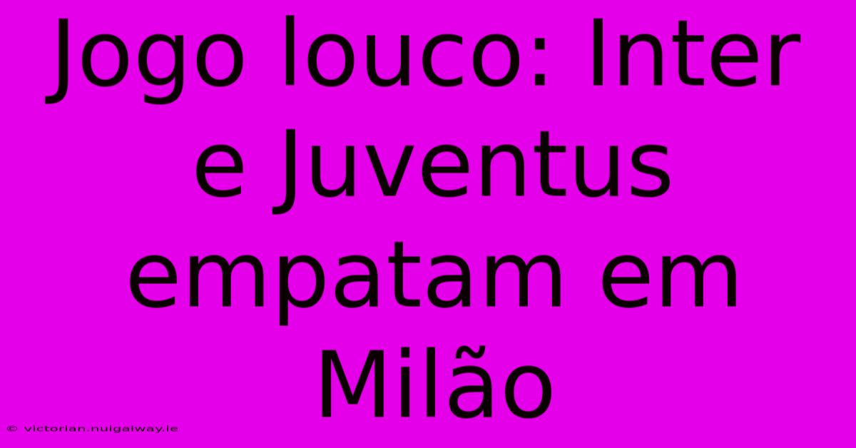 Jogo Louco: Inter E Juventus Empatam Em Milão