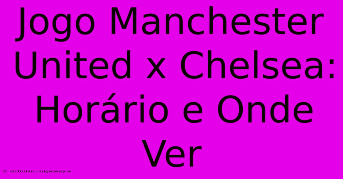 Jogo Manchester United X Chelsea: Horário E Onde Ver