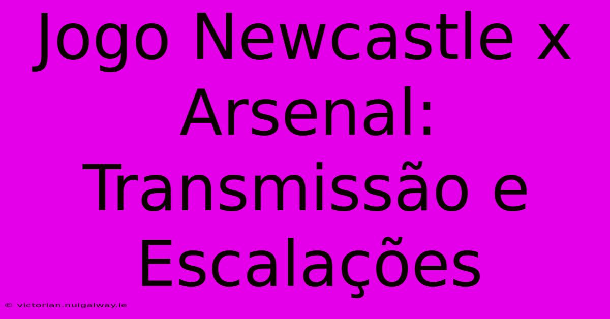 Jogo Newcastle X Arsenal: Transmissão E Escalações