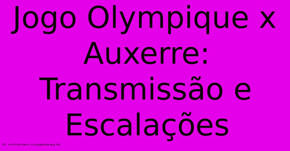 Jogo Olympique X Auxerre: Transmissão E Escalações