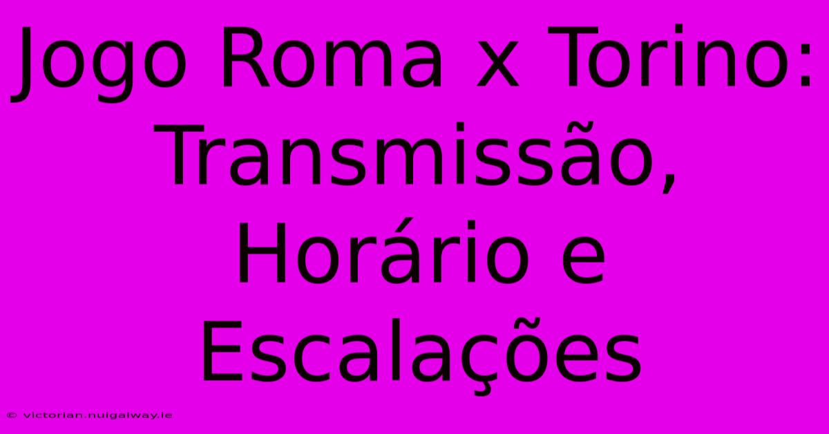 Jogo Roma X Torino: Transmissão, Horário E Escalações