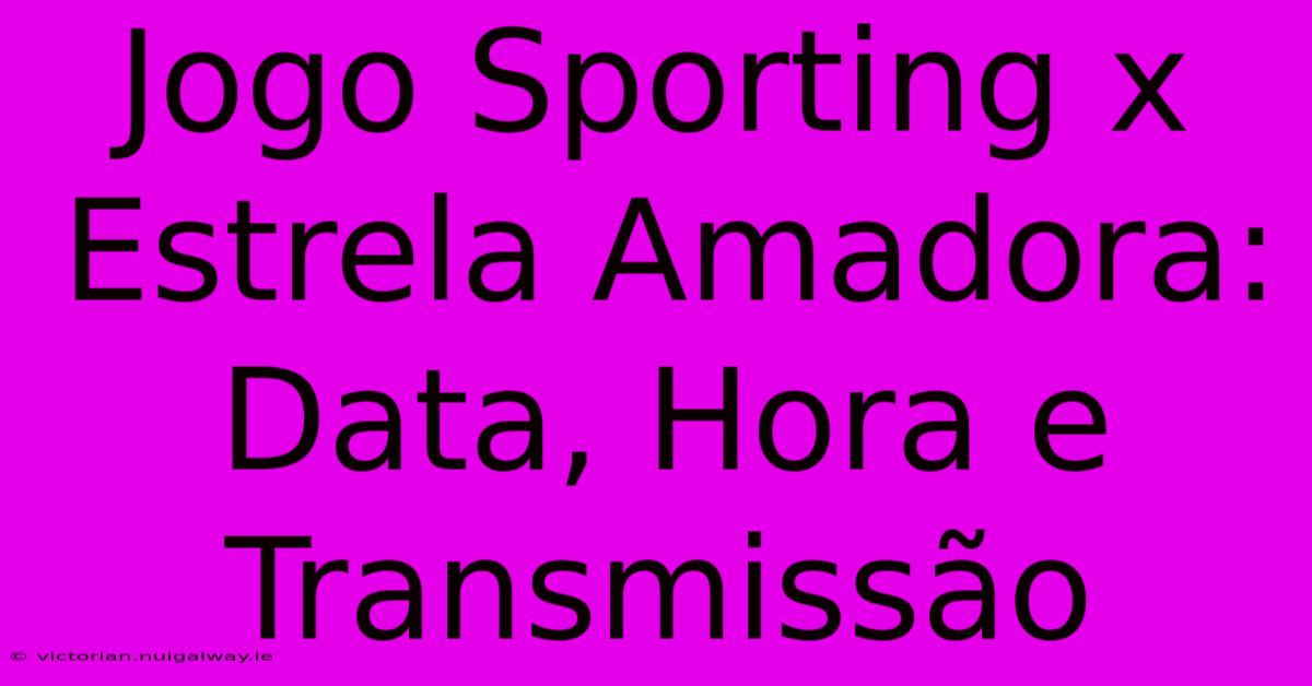 Jogo Sporting X Estrela Amadora: Data, Hora E Transmissão