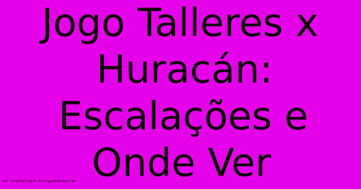 Jogo Talleres X Huracán: Escalações E Onde Ver