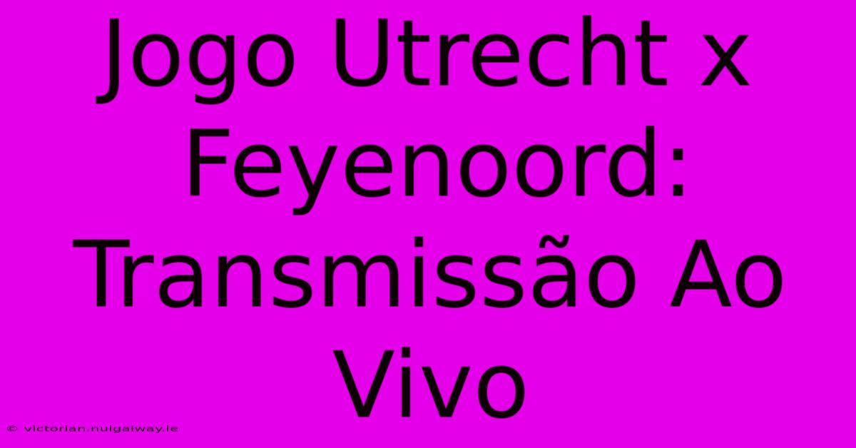 Jogo Utrecht X Feyenoord: Transmissão Ao Vivo