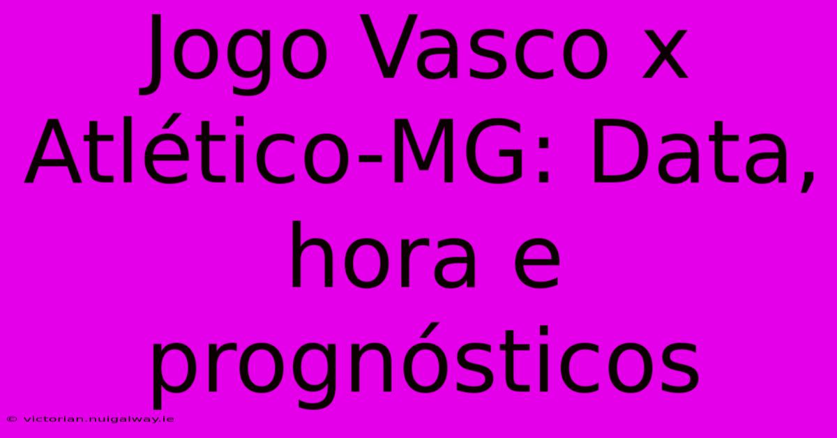 Jogo Vasco X Atlético-MG: Data, Hora E Prognósticos