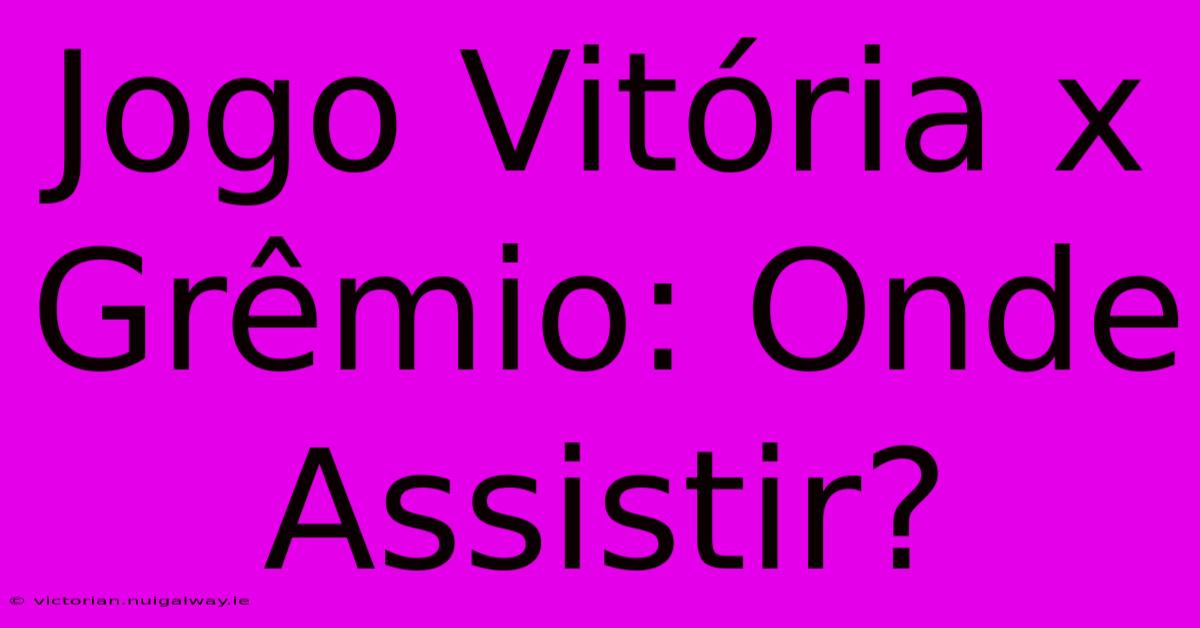 Jogo Vitória X Grêmio: Onde Assistir?