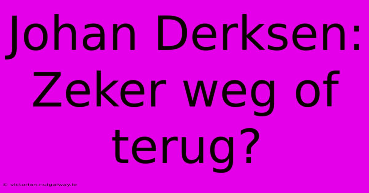 Johan Derksen: Zeker Weg Of Terug? 